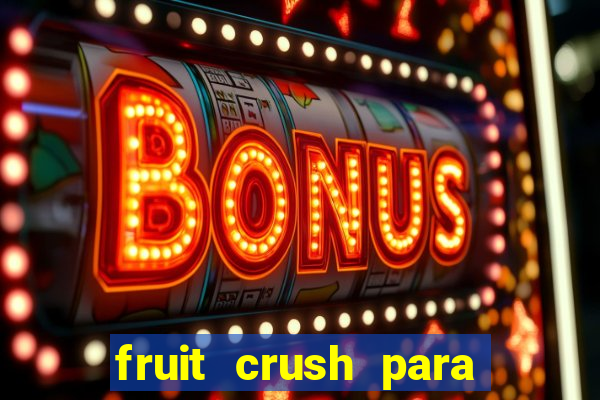 fruit crush para ganhar dinheiro